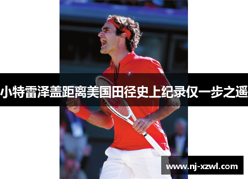 小特雷泽盖距离美国田径史上纪录仅一步之遥